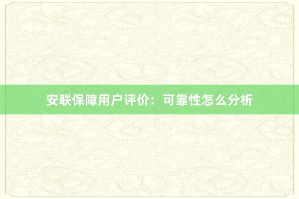 安联保障用户评价：可靠性怎么分析